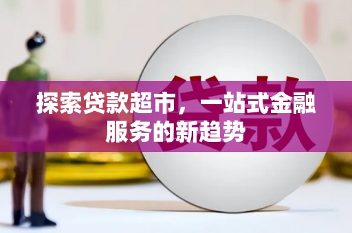 宛城探索贷款超市，一站式金融服务的新趋势