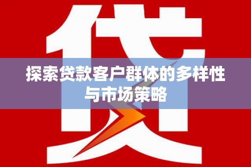 宛城探索贷款客户群体的多样性与市场策略