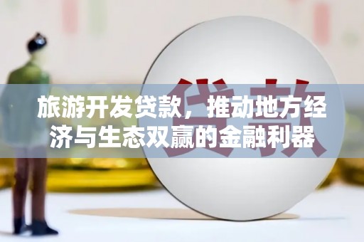宛城旅游开发贷款，推动地方经济与生态双赢的金融利器
