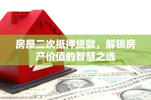 宛城房屋二次抵押贷款，解锁房产价值的智慧之选