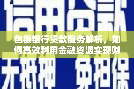 宛城包银银行贷款服务解析，如何高效利用金融资源实现财富增长