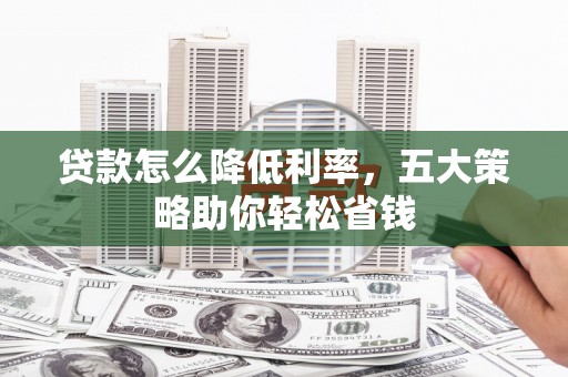 宛城贷款怎么降低利率，五大策略助你轻松省钱