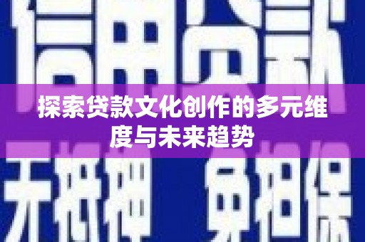 宛城探索贷款文化创作的多元维度与未来趋势