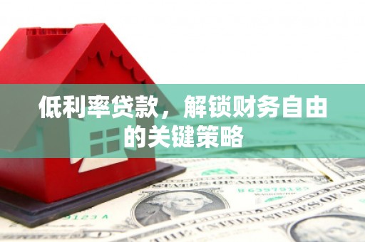 宛城低利率贷款，解锁财务自由的关键策略
