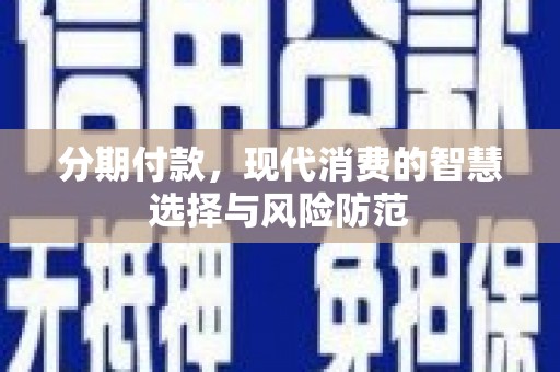 宛城分期付款，现代消费的智慧选择与风险防范