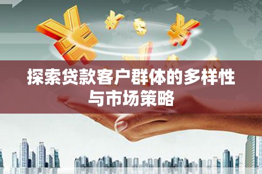 宛城探索贷款客户群体的多样性与市场策略