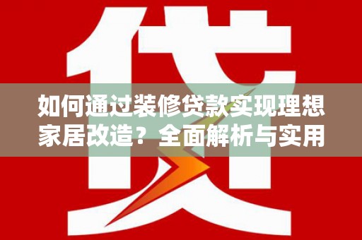 宛城如何通过装修贷款实现理想家居改造？全面解析与实用指南