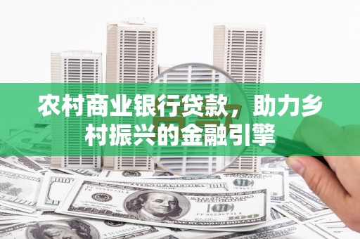 宛城农村商业银行贷款，助力乡村振兴的金融引擎