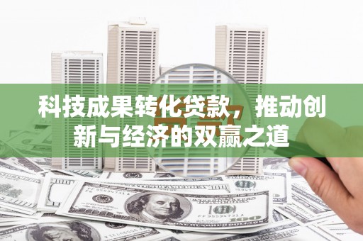 宛城科技成果转化贷款，推动创新与经济的双赢之道