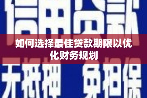 宛城如何选择最佳贷款期限以优化财务规划
