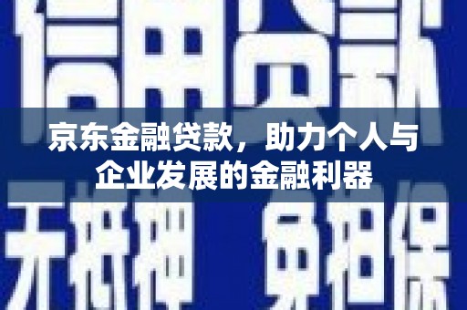 宛城京东金融贷款，助力个人与企业发展的金融利器