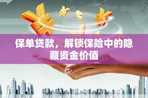 宛城保单贷款，解锁保险中的隐藏资金价值