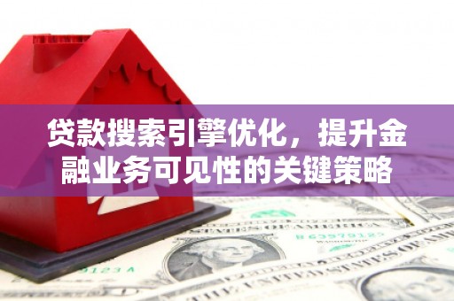 宛城贷款搜索引擎优化，提升金融业务可见性的关键策略