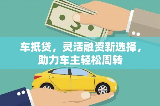 宛城车抵贷，灵活融资新选择，助力车主轻松周转