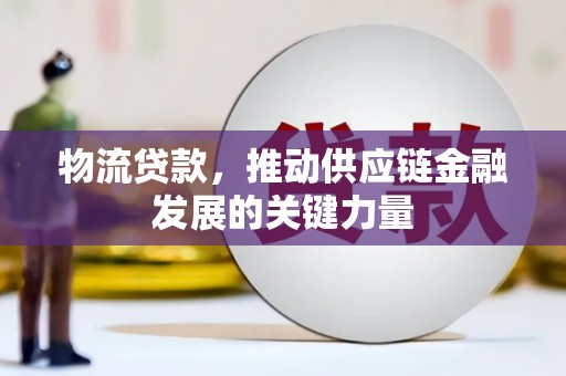 宛城物流贷款，推动供应链金融发展的关键力量