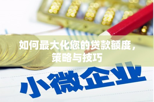 宛城如何最大化您的贷款额度，策略与技巧