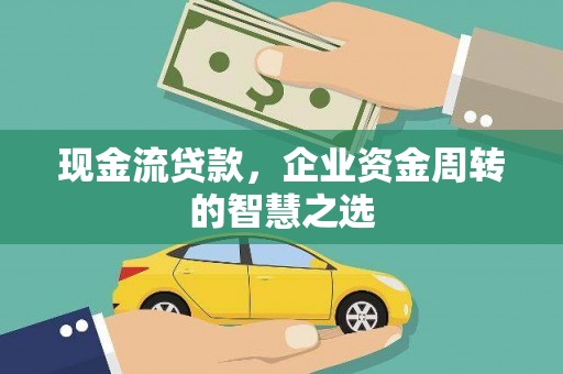 宛城现金流贷款，企业资金周转的智慧之选