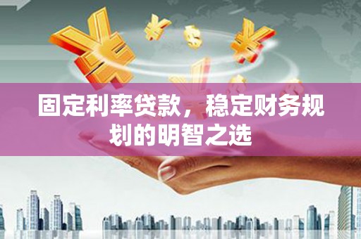 宛城固定利率贷款，稳定财务规划的明智之选
