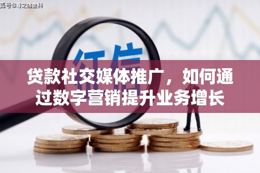 宛城贷款社交媒体推广，如何通过数字营销提升业务增长