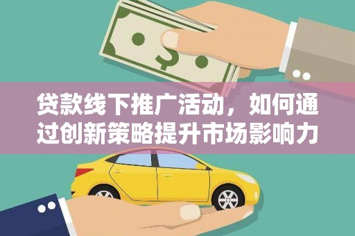 宛城贷款线下推广活动，如何通过创新策略提升市场影响力