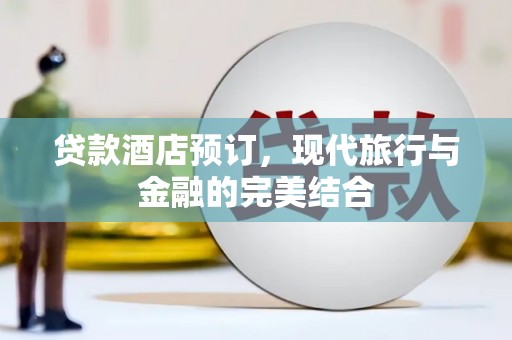 宛城贷款酒店预订，现代旅行与金融的完美结合