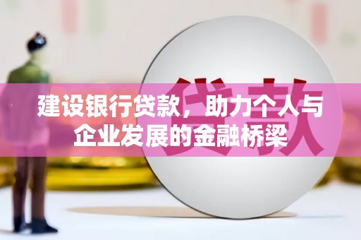 宛城建设银行贷款，助力个人与企业发展的金融桥梁