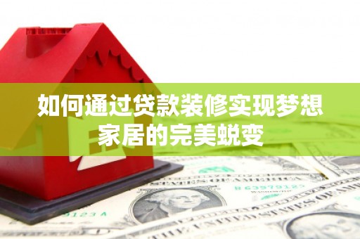 宛城如何通过贷款装修实现梦想家居的完美蜕变