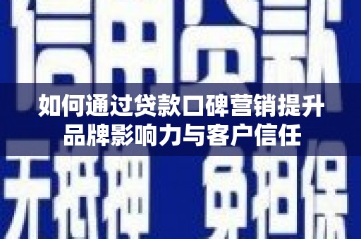 宛城如何通过贷款口碑营销提升品牌影响力与客户信任