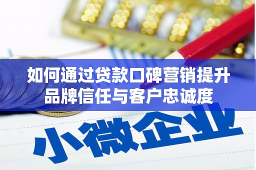 宛城如何通过贷款口碑营销提升品牌信任与客户忠诚度