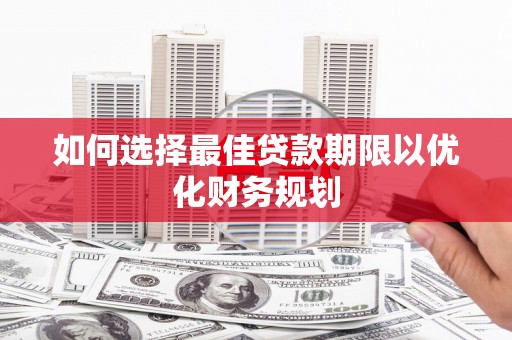 宛城如何选择最佳贷款期限以优化财务规划
