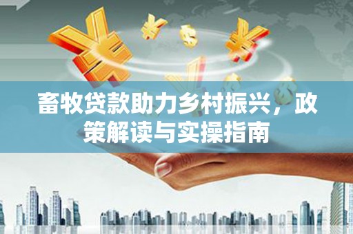 宛城畜牧贷款助力乡村振兴，政策解读与实操指南