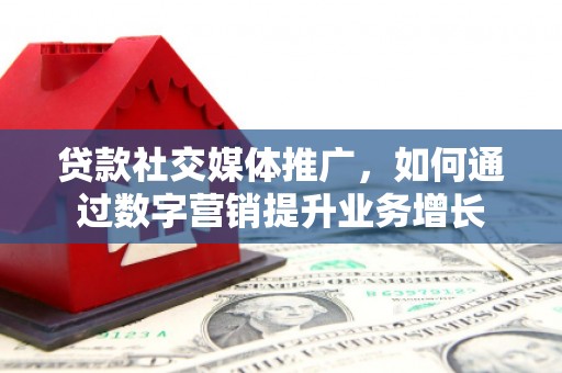 宛城贷款社交媒体推广，如何通过数字营销提升业务增长