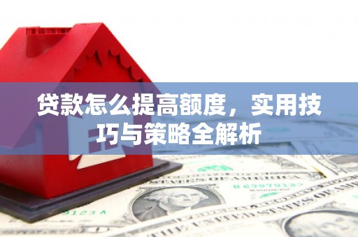 宛城贷款怎么提高额度，实用技巧与策略全解析