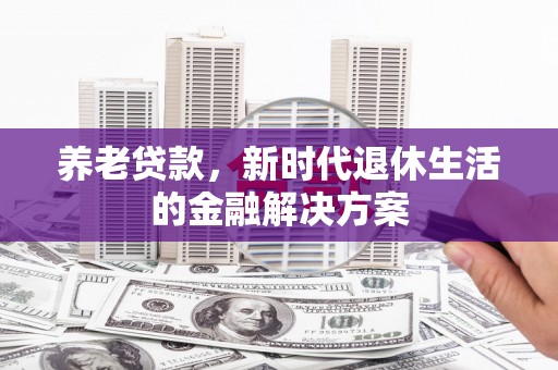 宛城养老贷款，新时代退休生活的金融解决方案