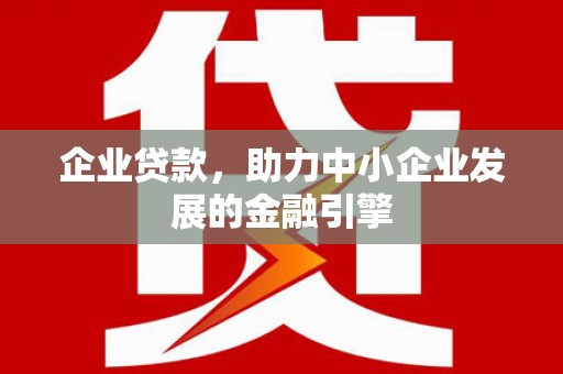 宛城企业贷款，助力中小企业发展的金融引擎