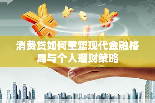 宛城消费贷如何重塑现代金融格局与个人理财策略