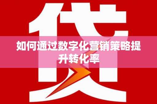 宛城如何通过数字化营销策略提升转化率