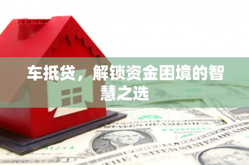 宛城车抵贷，解锁资金困境的智慧之选