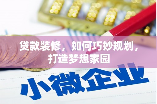 宛城贷款装修，如何巧妙规划，打造梦想家园