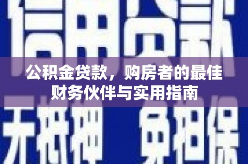 宛城公积金贷款，购房者的最佳财务伙伴与实用指南
