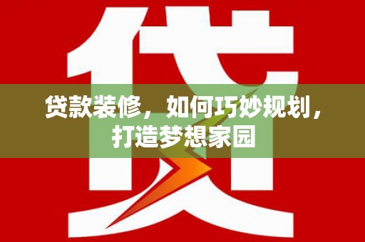 宛城贷款装修，如何巧妙规划，打造梦想家园