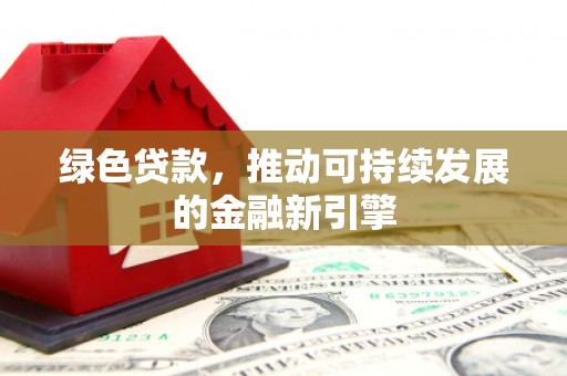 宛城绿色贷款，推动可持续发展的金融新引擎