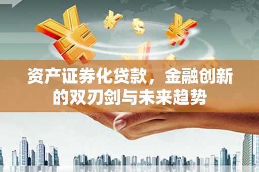 宛城资产证券化贷款，金融创新的双刃剑与未来趋势