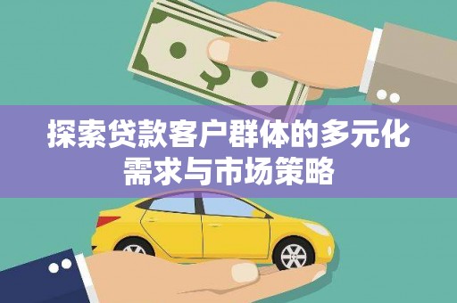 宛城探索贷款客户群体的多元化需求与市场策略