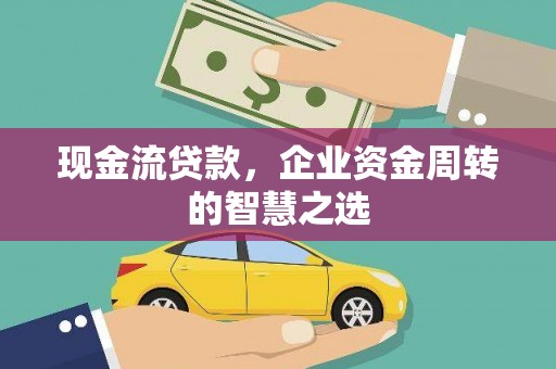 宛城现金流贷款，企业资金周转的智慧之选