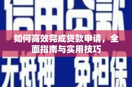 宛城如何高效完成贷款申请，全面指南与实用技巧