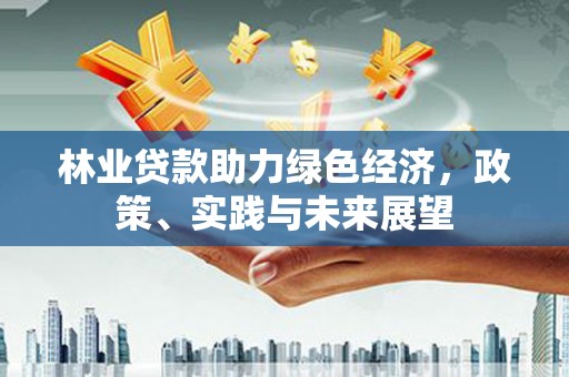 宛城林业贷款助力绿色经济，政策、实践与未来展望