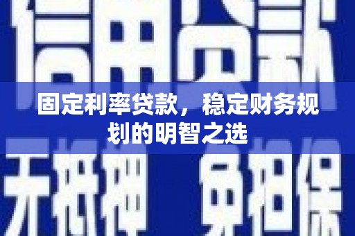 宛城固定利率贷款，稳定财务规划的明智之选