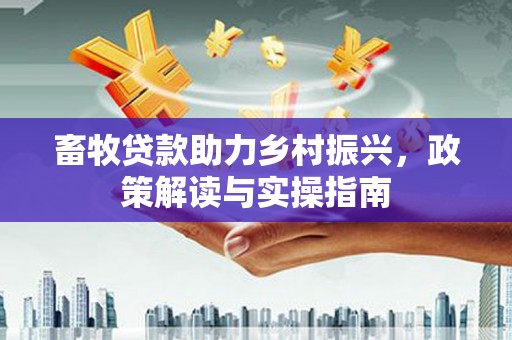 宛城畜牧贷款助力乡村振兴，政策解读与实操指南