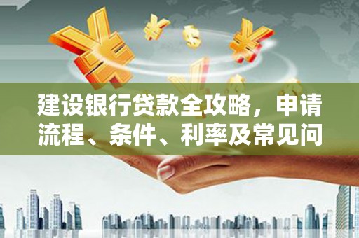 宛城建设银行贷款全攻略，申请流程、条件、利率及常见问题解答